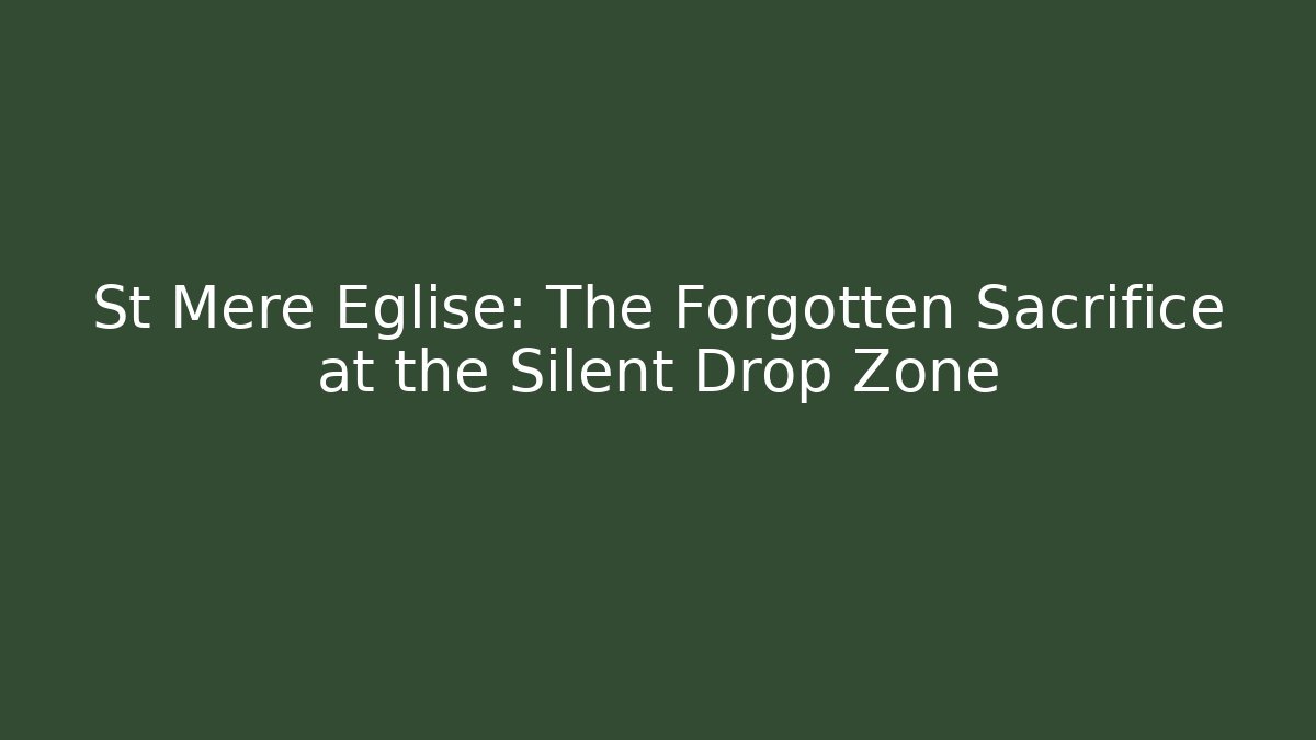 St Mère Église: The Forgotten Sacrifice at the Silent Drop Zone