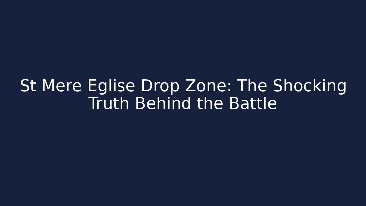 St Mère Église Drop Zone: The Shocking Truth Behind the Battle
