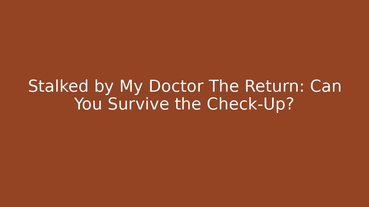 Stalked by My Doctor The Return: Can You Survive the Check-Up?