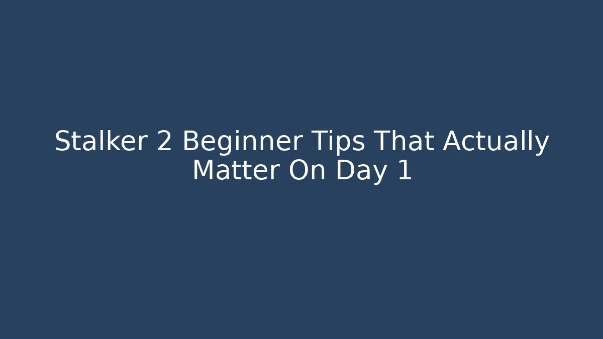 Stalker 2 Beginner Tips That Actually Matter On Day 1 - Smart Esu