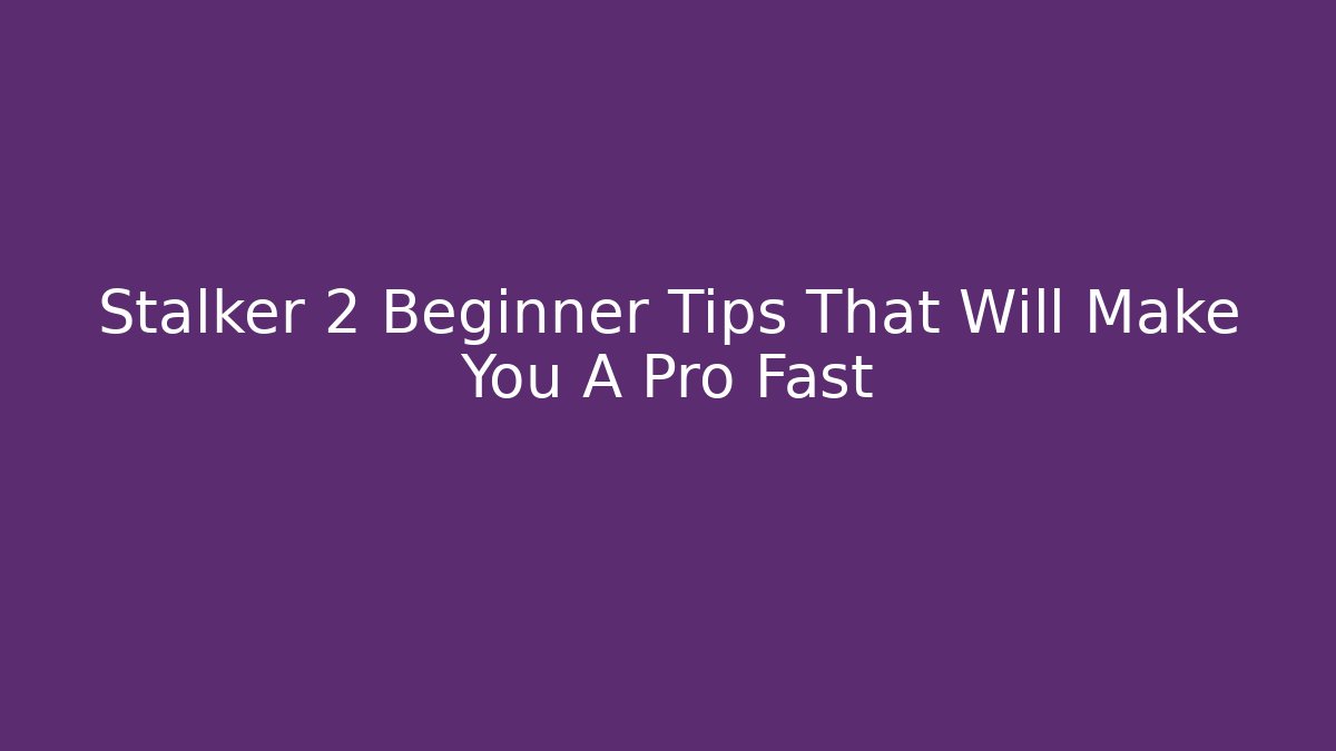 Stalker 2 Beginner Tips That Will Make You A Pro Fast - Smart Esu