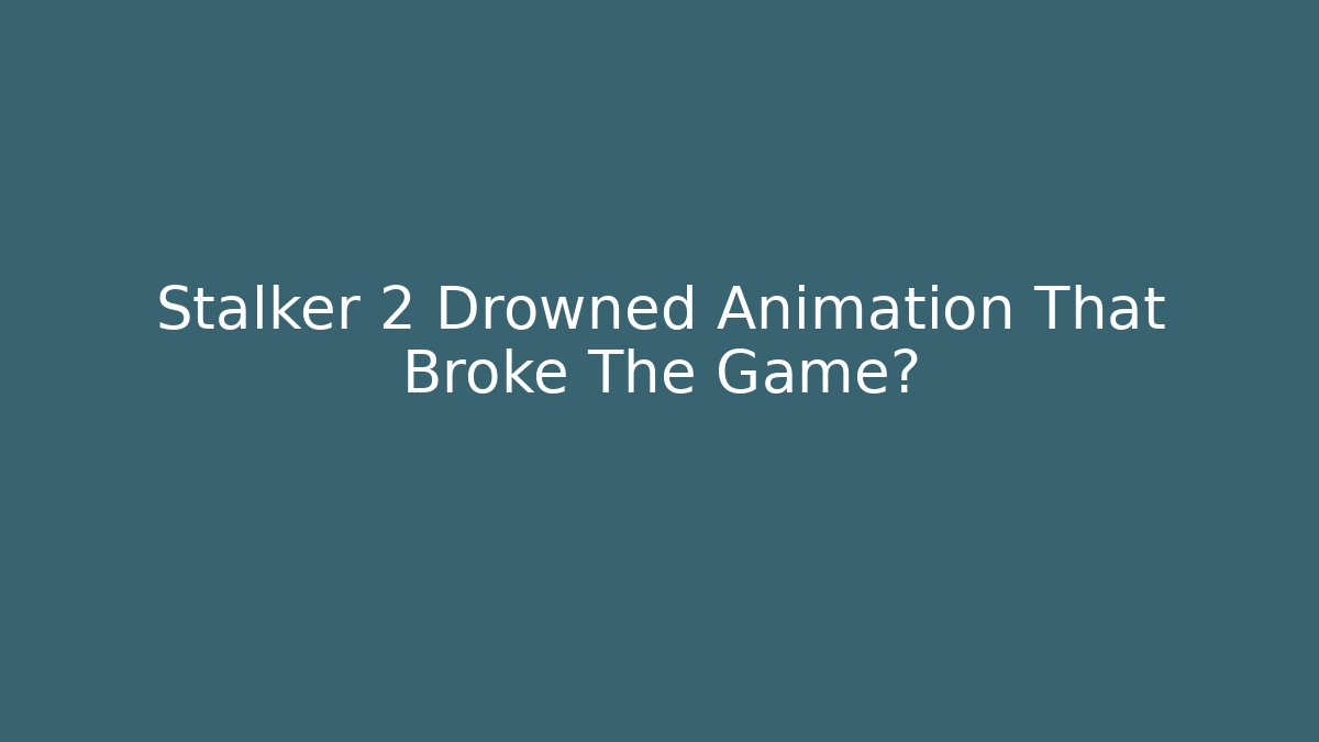 Stalker 2 Drowned Animation That Broke The Game?