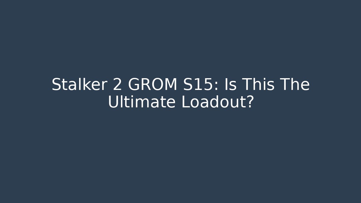 Stalker 2 GROM S15: Is This The Ultimate Loadout?