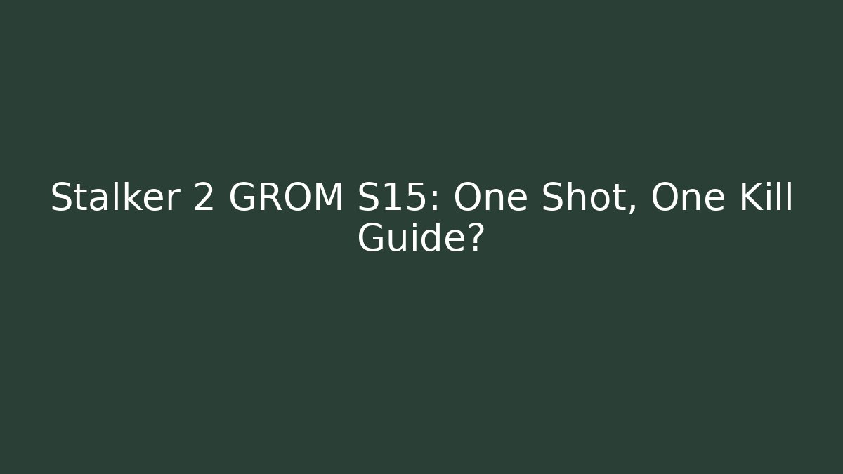 Stalker 2 GROM S15: One Shot, One Kill Guide? - Smart Esu