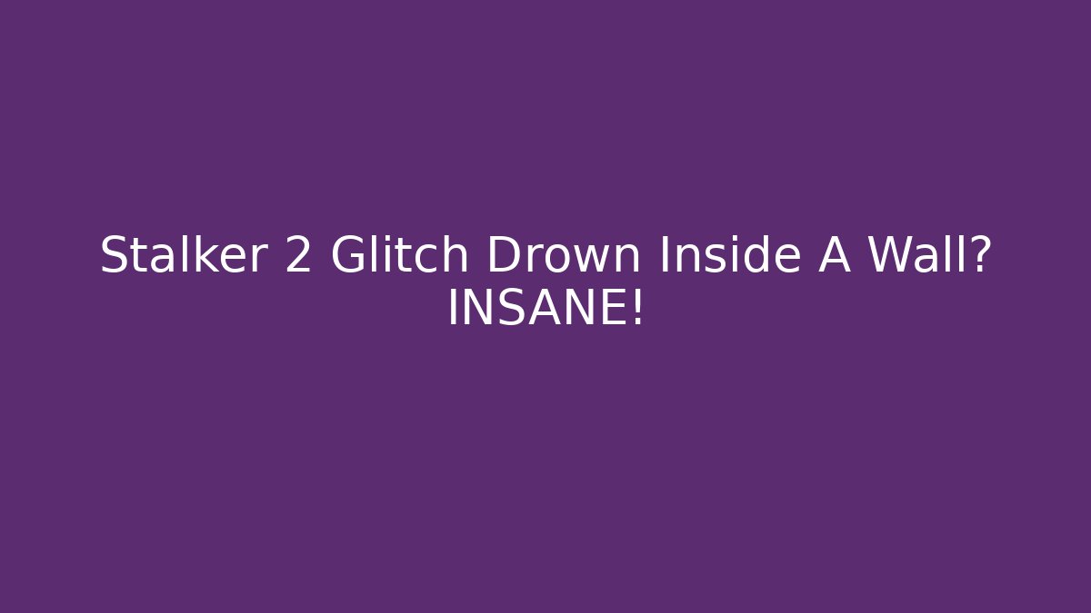 Stalker 2 Glitch Drown Inside A Wall? INSANE! - Smart Esu