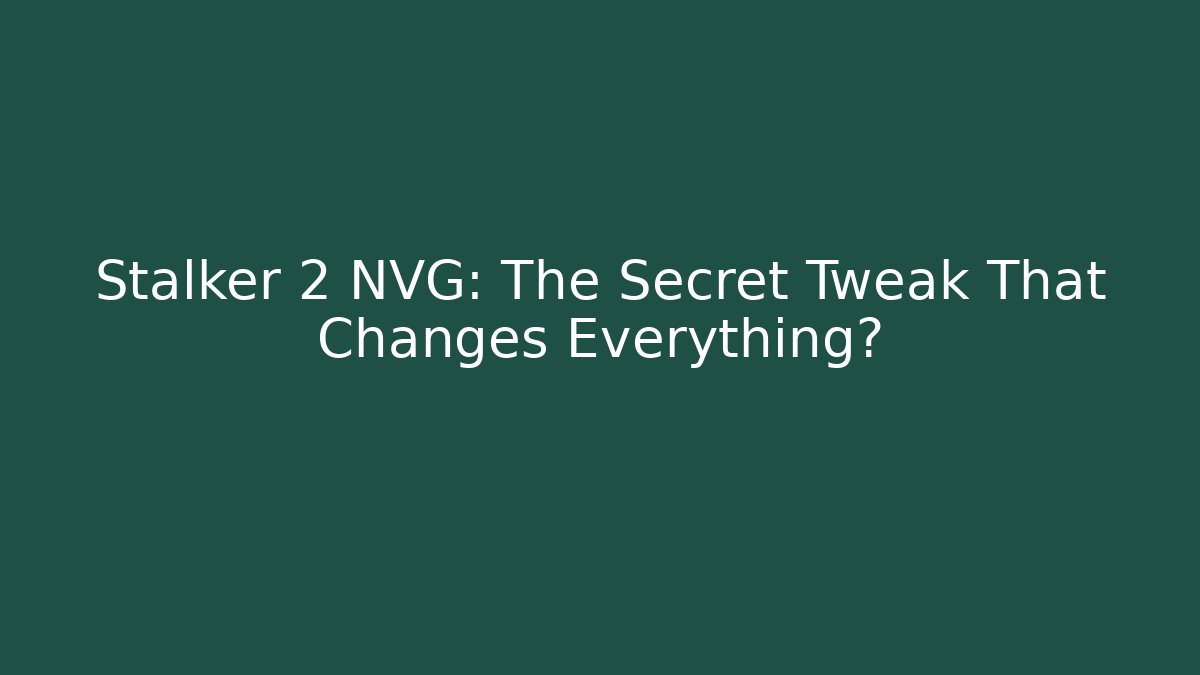 Stalker 2 NVG: The Secret Tweak That Changes Everything?