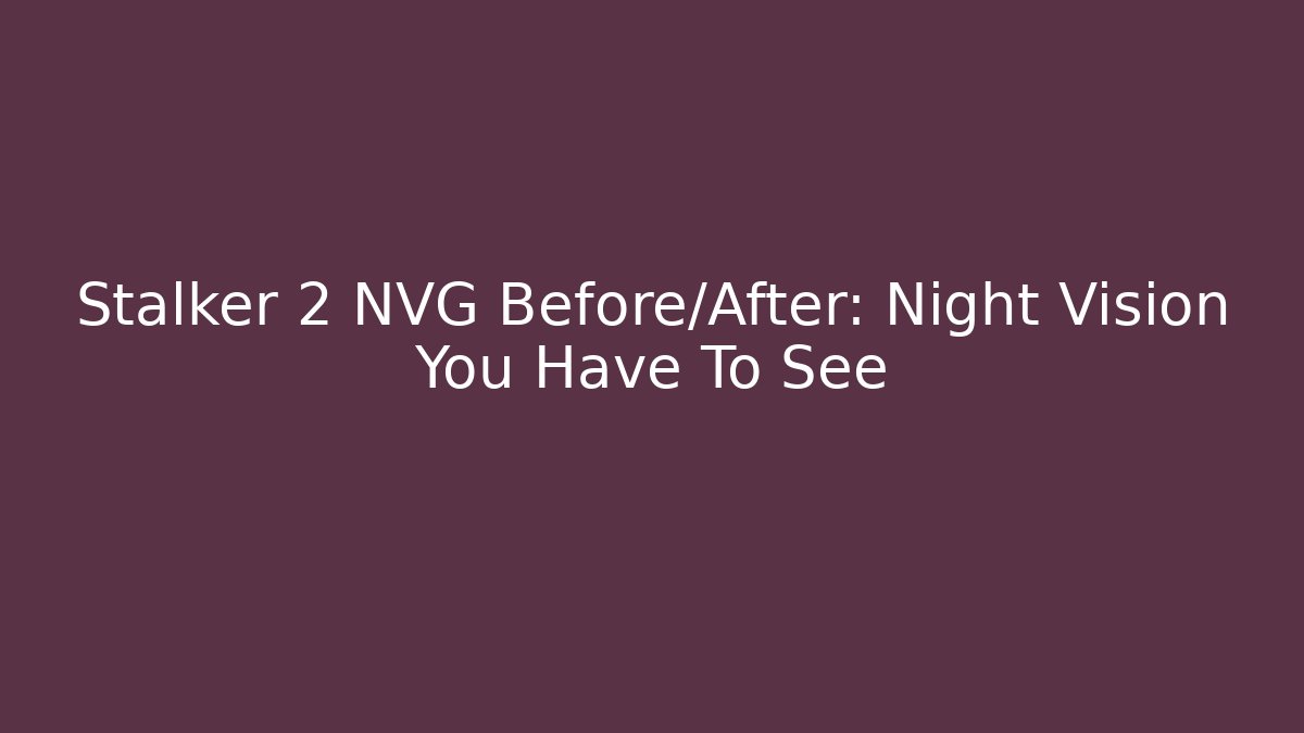Stalker 2 NVG Before/After: Night Vision You Have To See