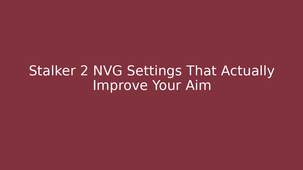 Stalker 2 NVG Settings That Actually Improve Your Aim