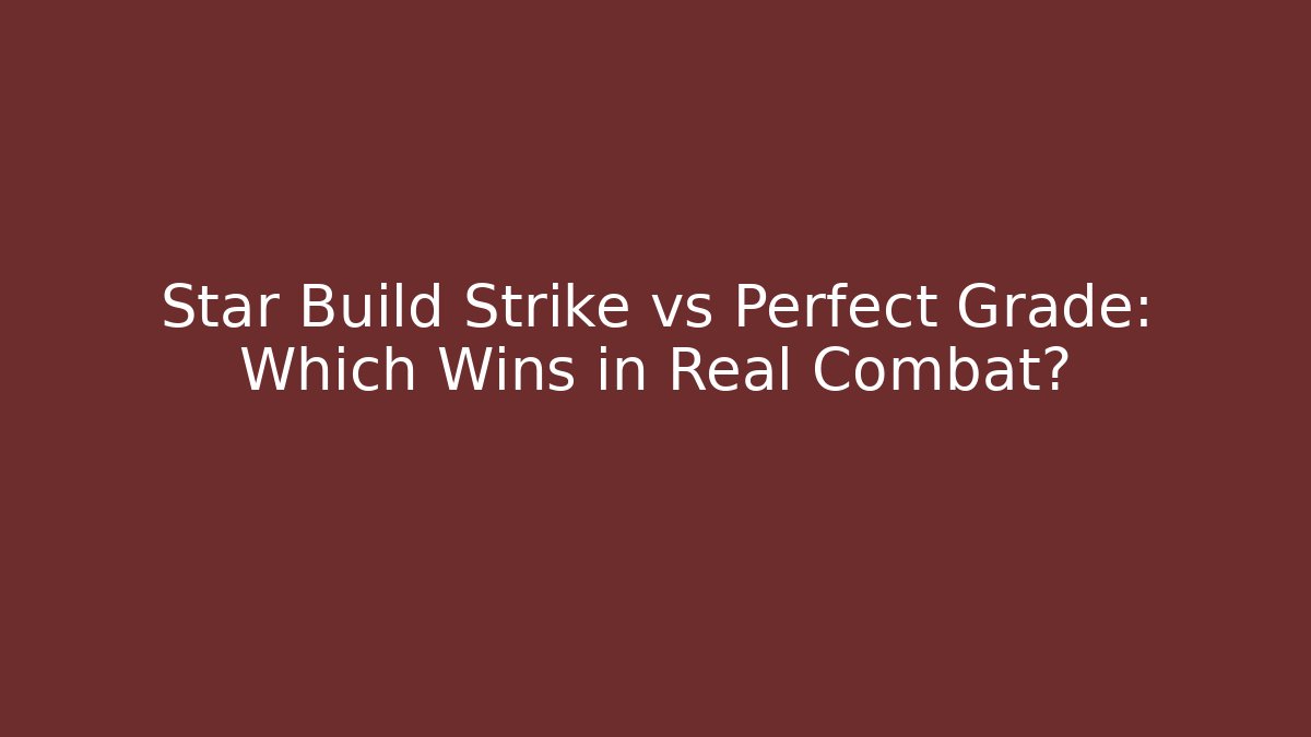 Star Build Strike vs Perfect Grade: Which Wins in Real Combat?
