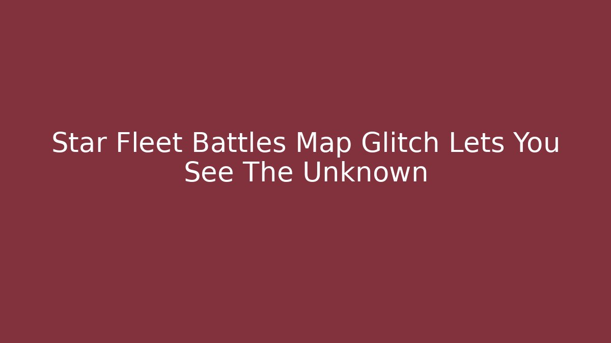 Star Fleet Battles Map Glitch Lets You See The Unknown