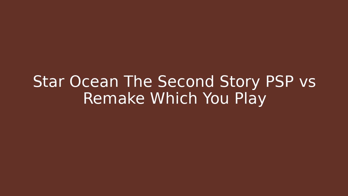 Star Ocean The Second Story PSP vs Remake Which You Play