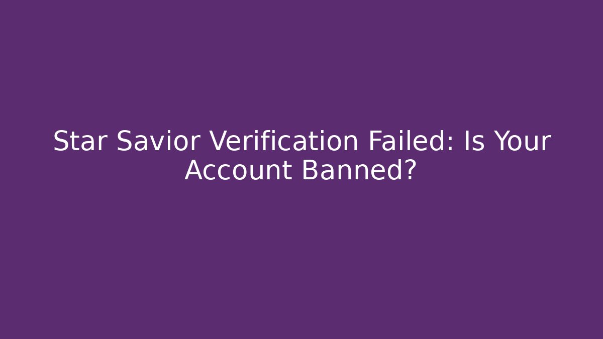 Star Savior Verification Failed: Is Your Account Banned? - Smart Esu