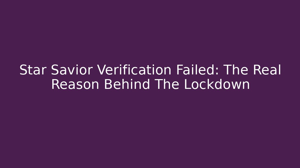 Star Savior Verification Failed: The Real Reason Behind The Lockdown