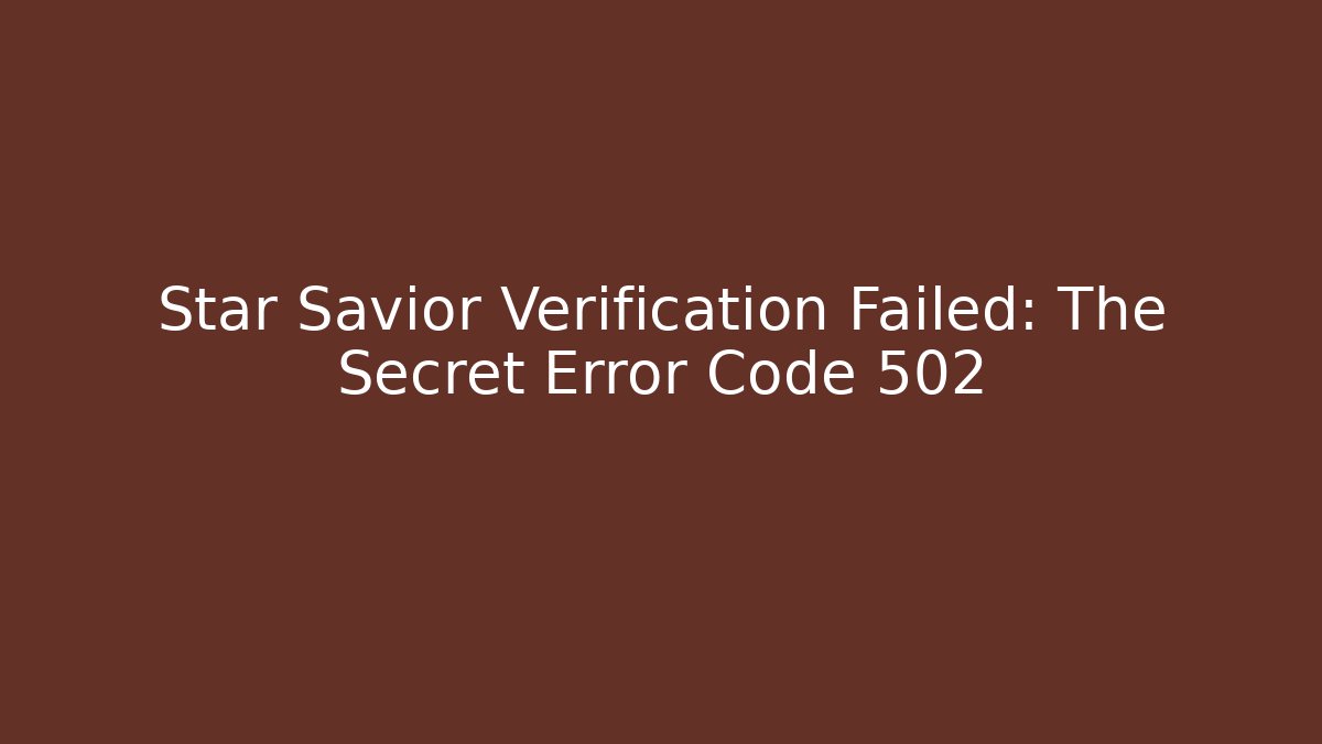 Star Savior Verification Failed: The Secret Error Code 502