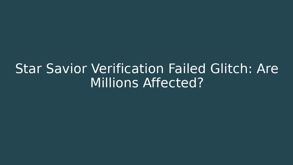 Star Savior Verification Failed Glitch: Are Millions Affected?