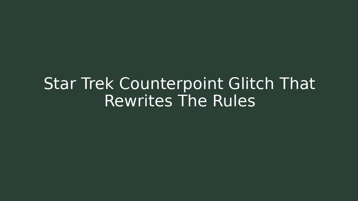 Star Trek Counterpoint Glitch That Rewrites The Rules
