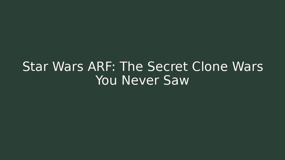 Star Wars ARF: The Secret Clone Wars You Never Saw