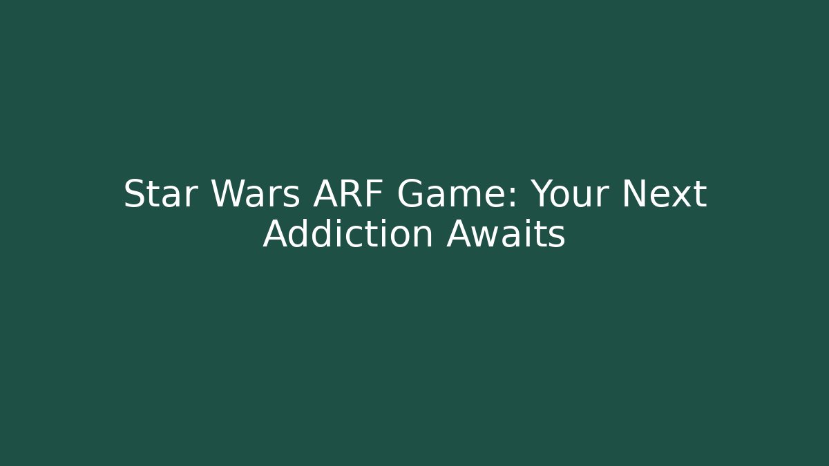 Star Wars ARF Game: Your Next Addiction Awaits