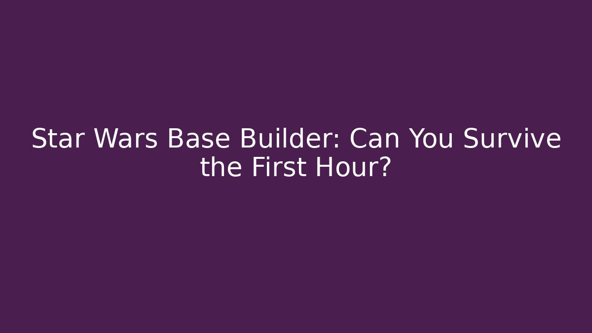 Star Wars Base Builder: Can You Survive the First Hour?