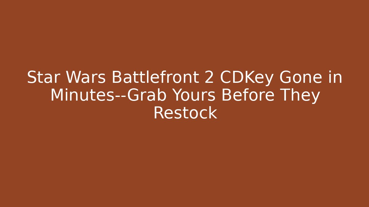 Star Wars Battlefront 2 CDKey Gone in Minutes—Grab Yours Before They Restock