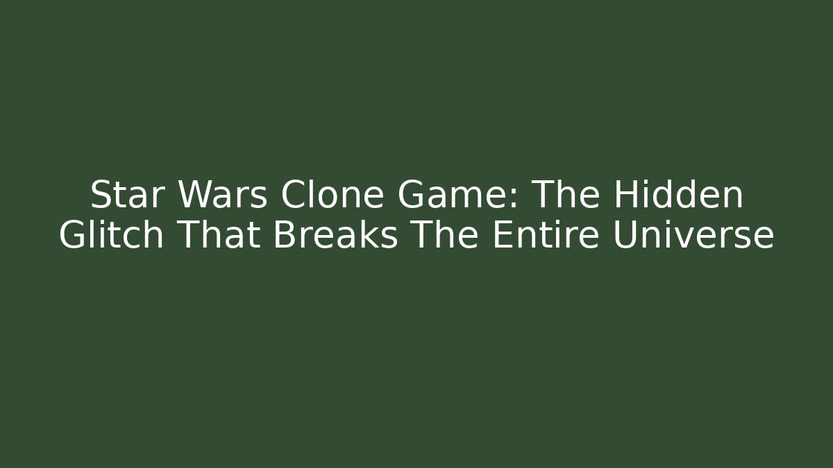 Star Wars Clone Game: The Hidden Glitch That Breaks The Entire Universe