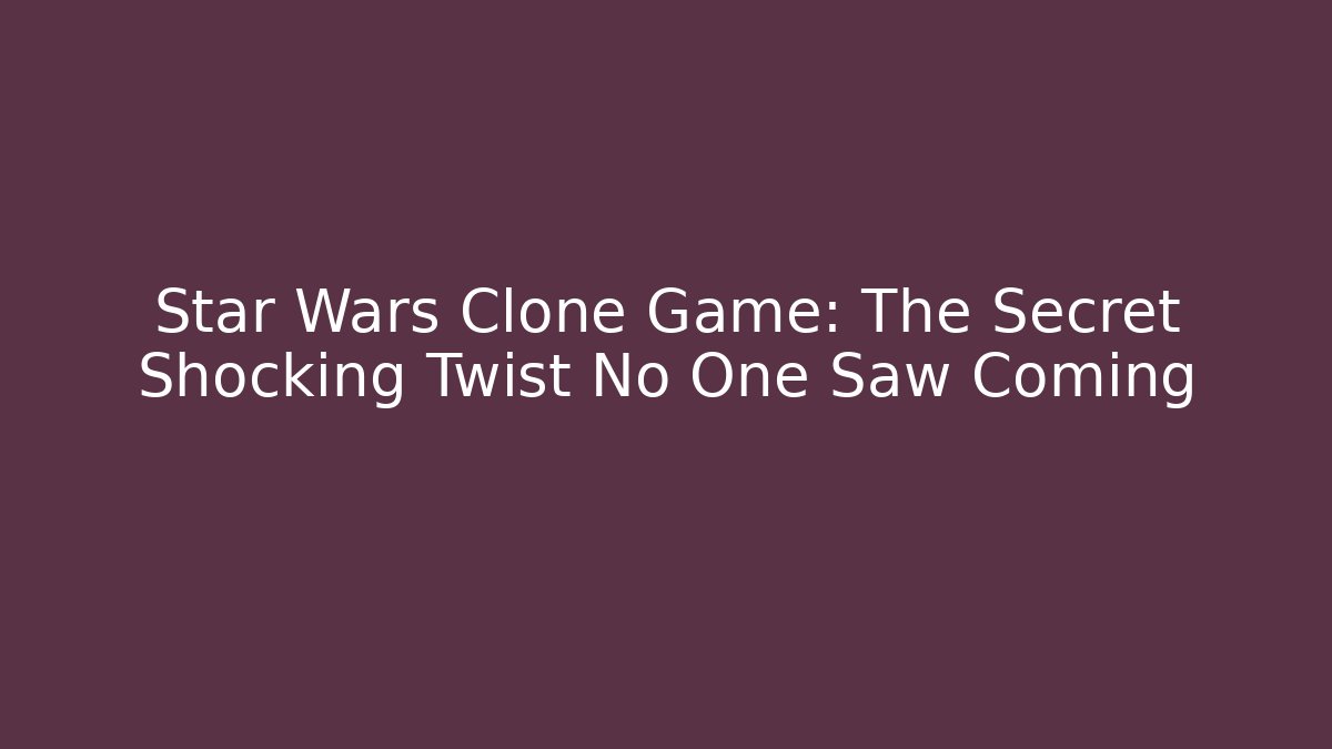 Star Wars Clone Game: The Secret Shocking Twist No One Saw Coming