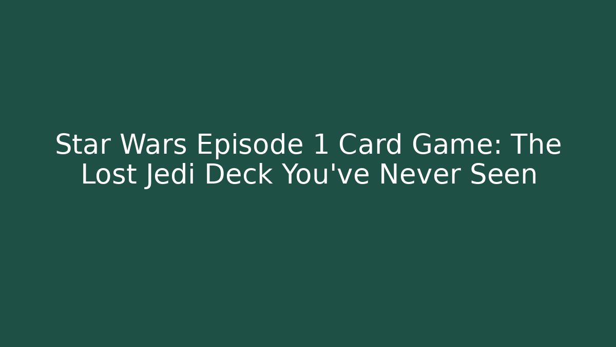 Star Wars Episode 1 Card Game: The Lost Jedi Deck You've Never Seen