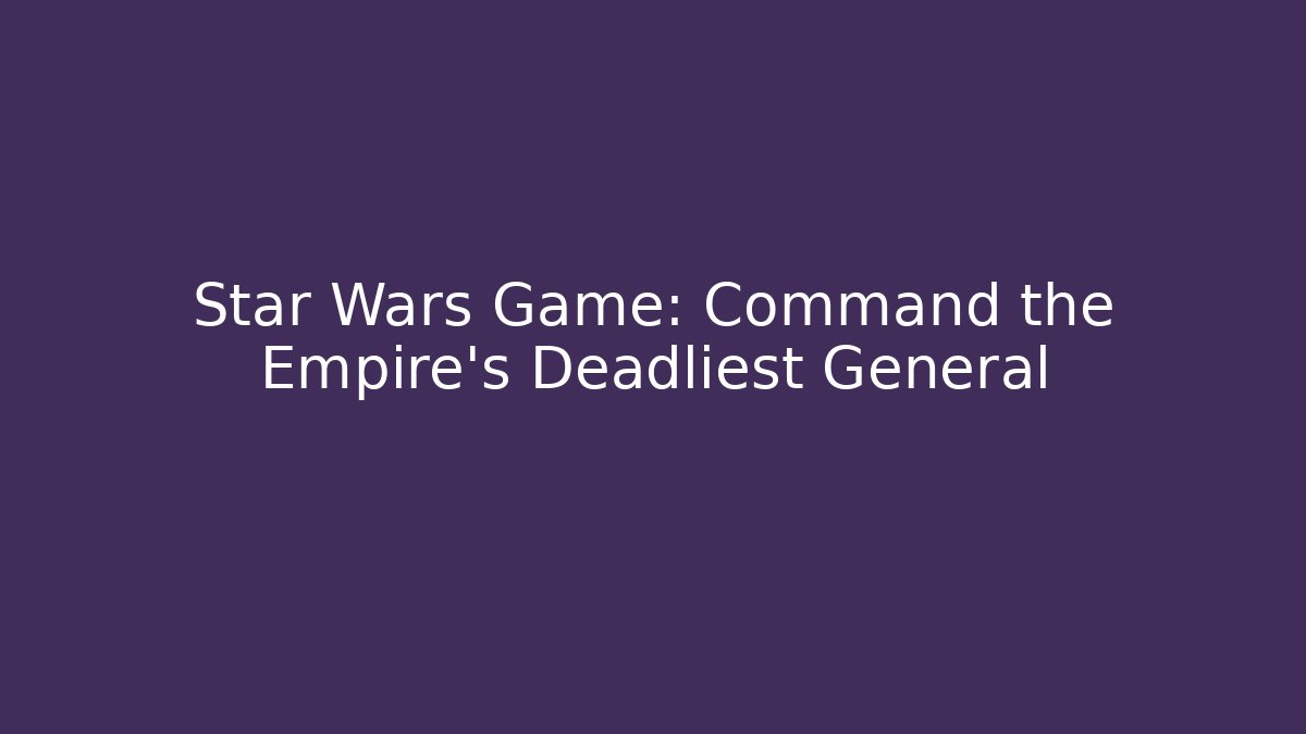 Star Wars Game: Command the Empire's Deadliest General