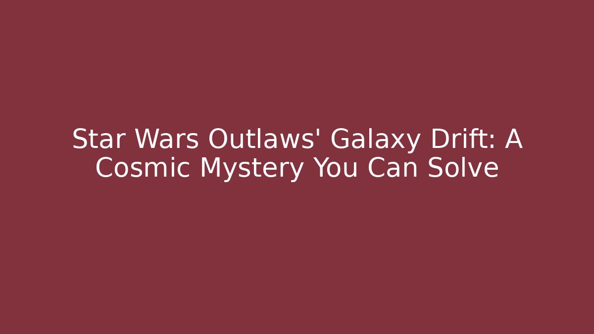 Star Wars Outlaws' Galaxy Drift: A Cosmic Mystery You Can Solve
