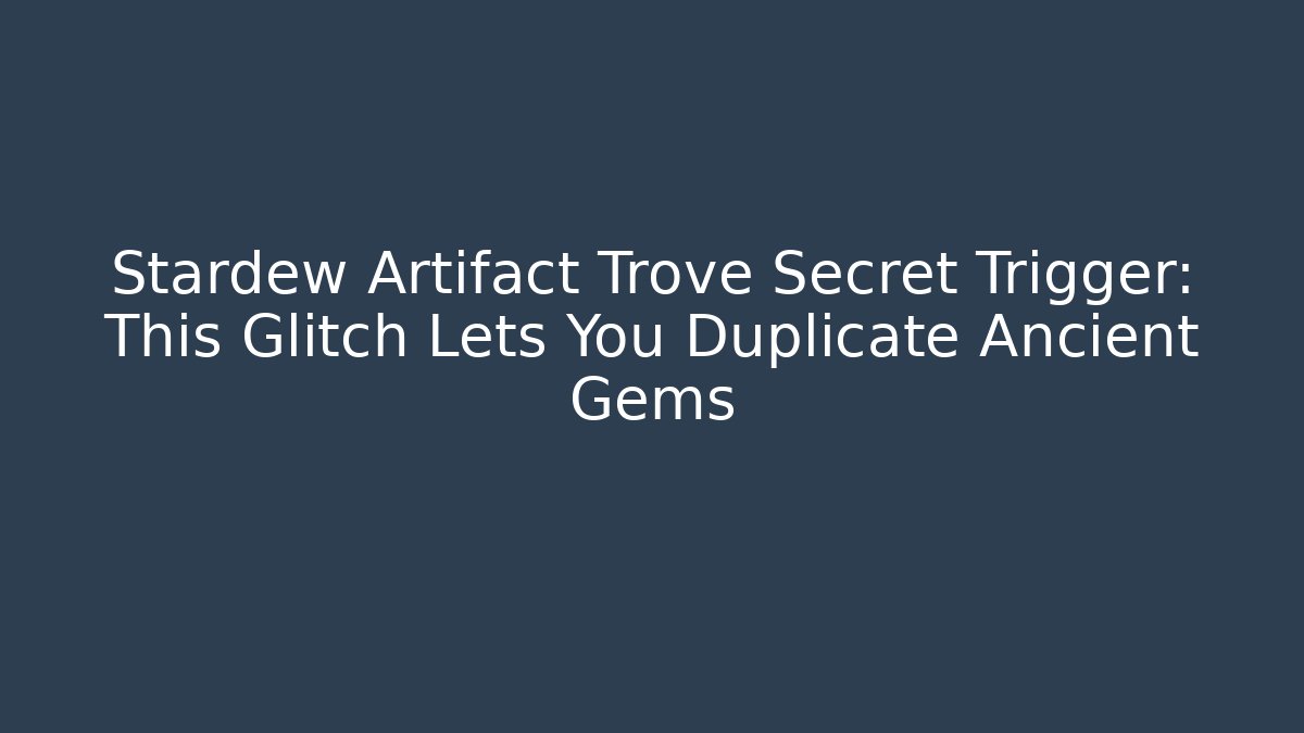 Stardew Artifact Trove Secret Trigger: This Glitch Lets You Duplicate Ancient Gems