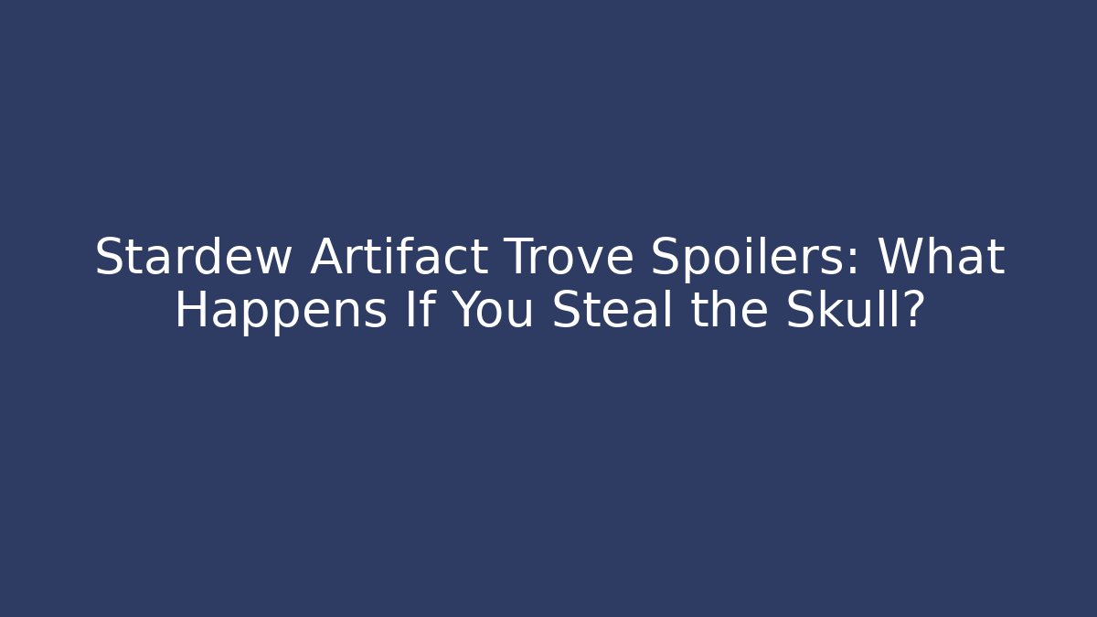Stardew Artifact Trove Spoilers: What Happens If You Steal the Skull?