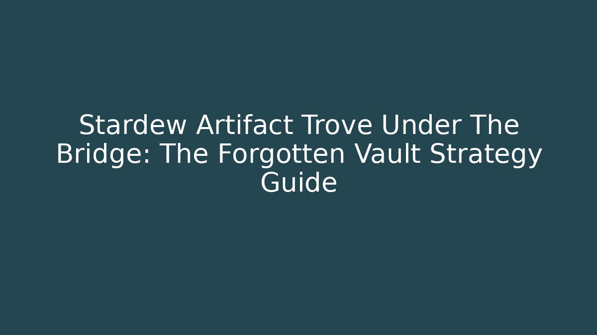 Stardew Artifact Trove Under The Bridge: The Forgotten Vault Strategy Guide