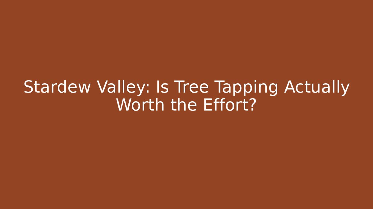 Stardew Valley: Is Tree Tapping Actually Worth the Effort?