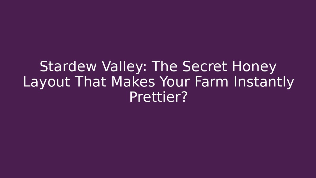 Stardew Valley: The Secret Honey Layout That Makes Your Farm Instantly Prettier?