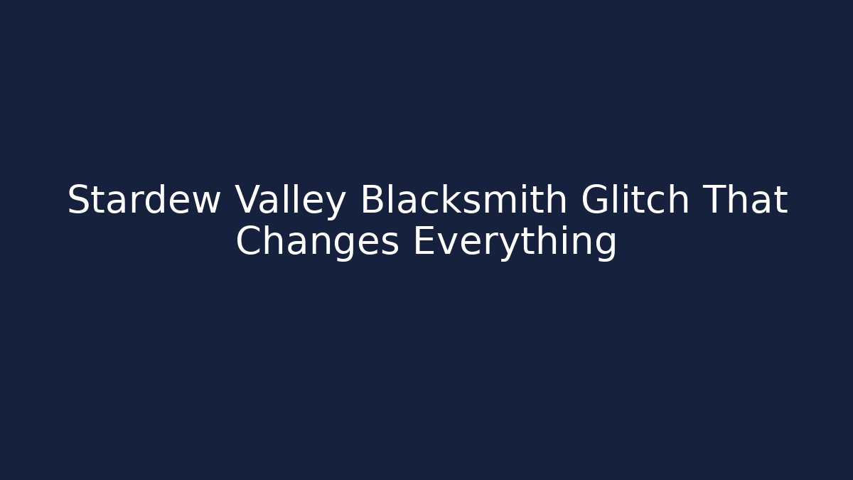 Stardew Valley Blacksmith Glitch That Changes Everything
