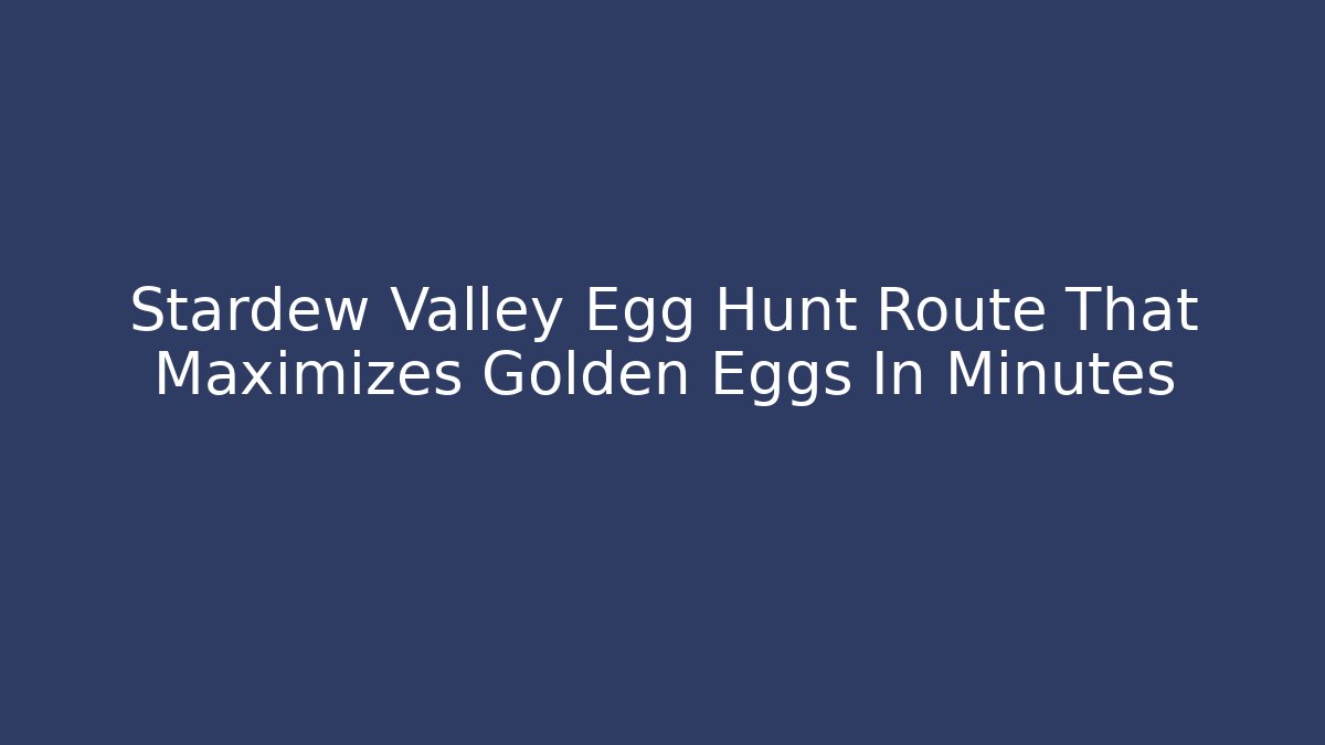 Stardew Valley Egg Hunt Route That Maximizes Golden Eggs In Minutes