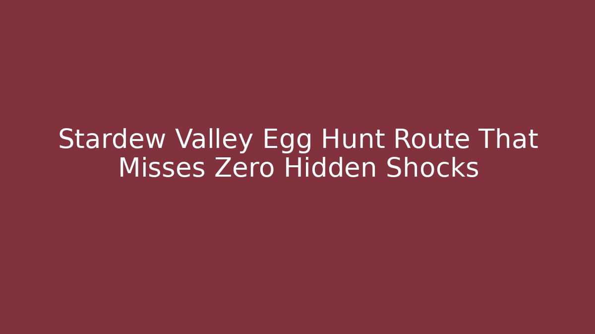 Stardew Valley Egg Hunt Route That Misses Zero Hidden Shocks