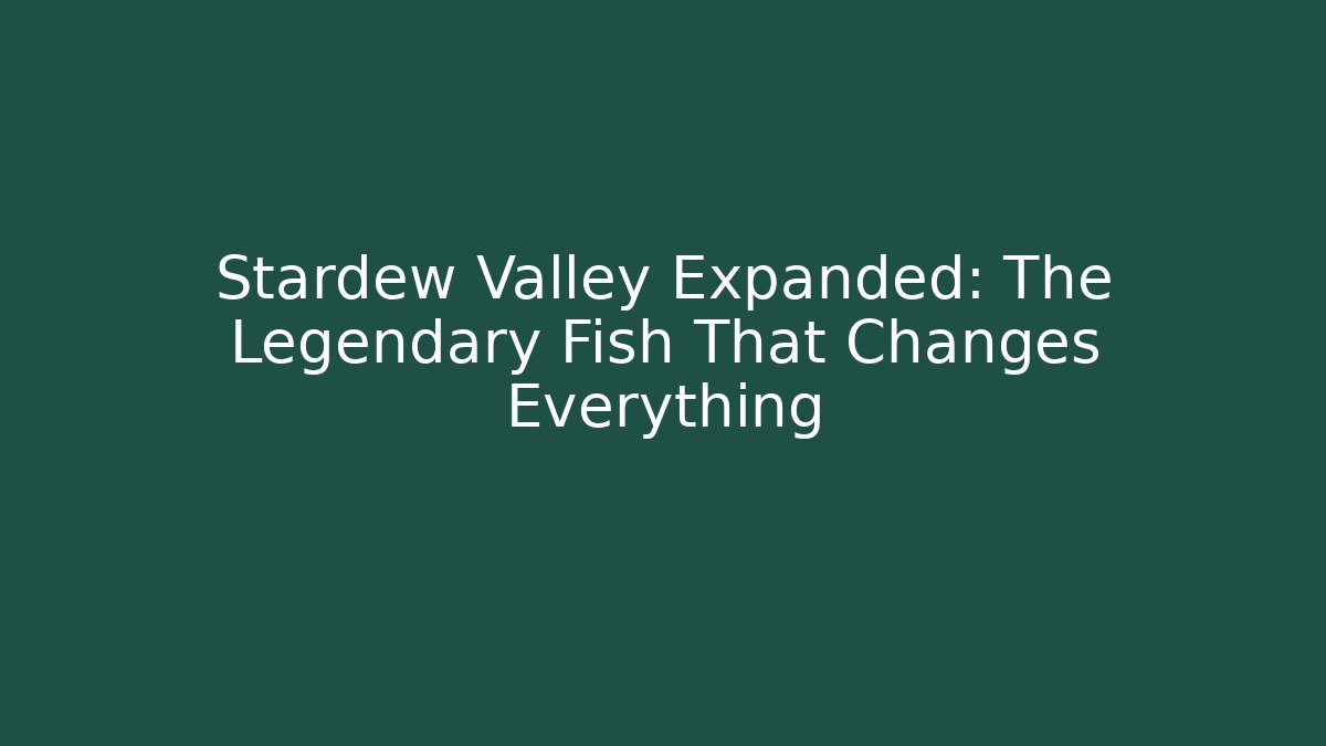 Stardew Valley Expanded: The Legendary Fish That Changes Everything