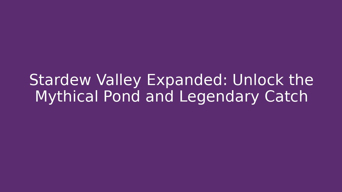Stardew Valley Expanded: Unlock the Mythical Pond and Legendary Catch