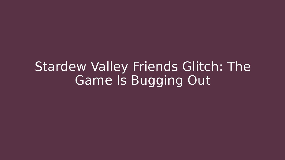 Stardew Valley Friends Glitch: The Game Is Bugging Out - Smart Esu