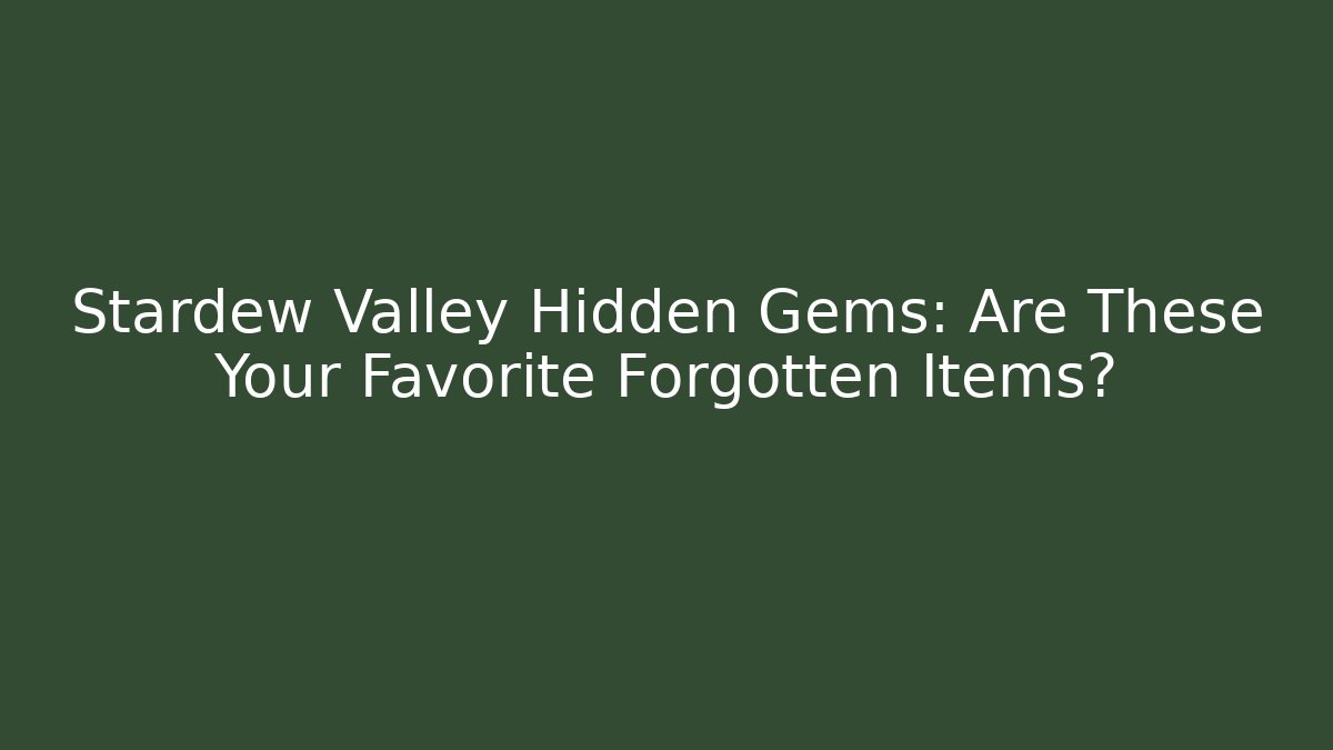 Stardew Valley Hidden Gems: Are These Your Favorite Forgotten Items?