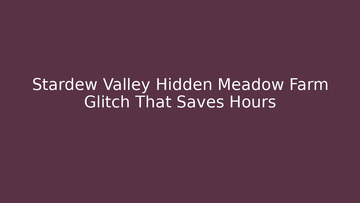 Stardew Valley Hidden Meadow Farm Glitch That Saves Hours