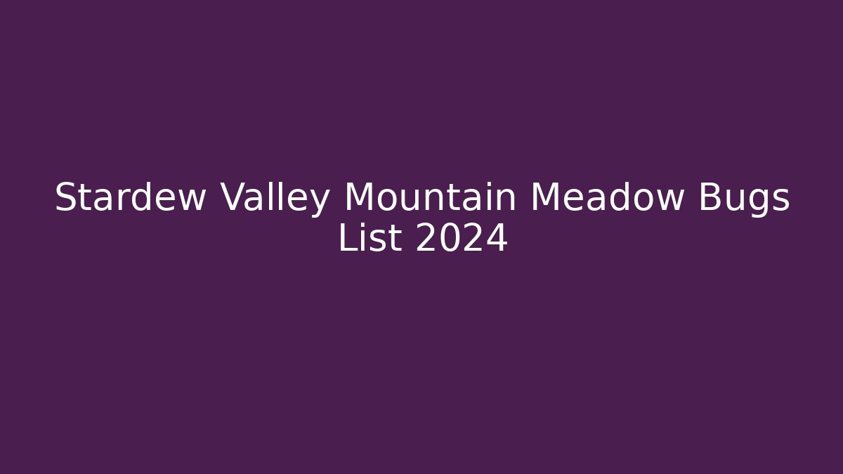 Stardew Valley Mountain Meadow Bugs List 2024