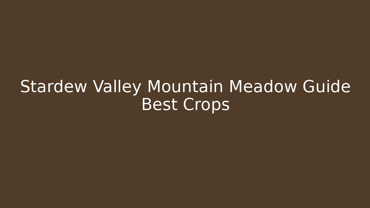 Stardew Valley Mountain Meadow Guide Best Crops