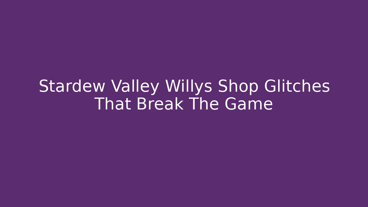 Stardew Valley Willys Shop Glitches That Break The Game
