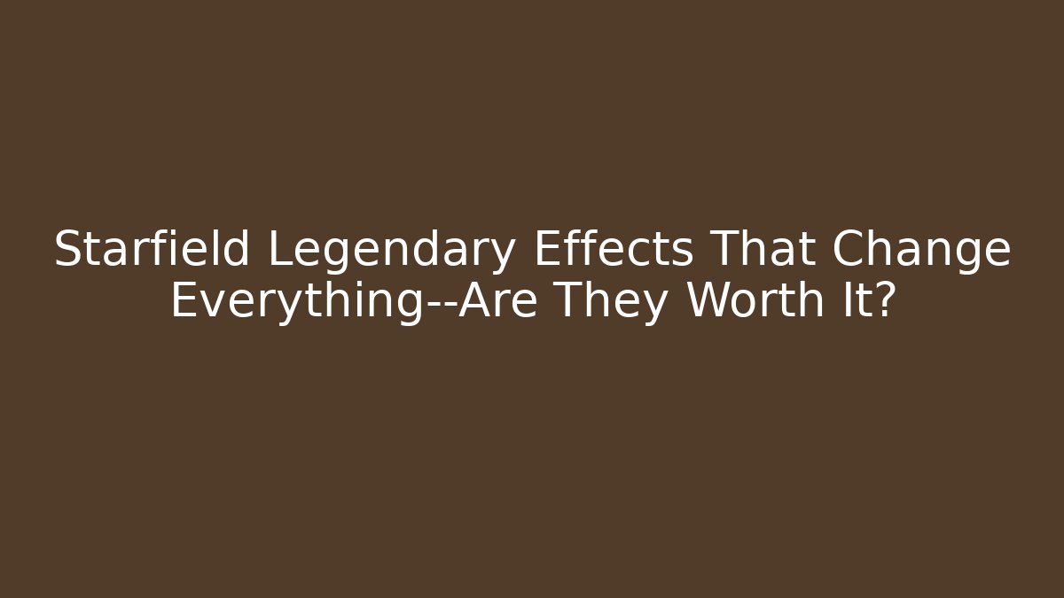 Starfield Legendary Effects That Change Everything—Are They Worth It? - Smart Esu