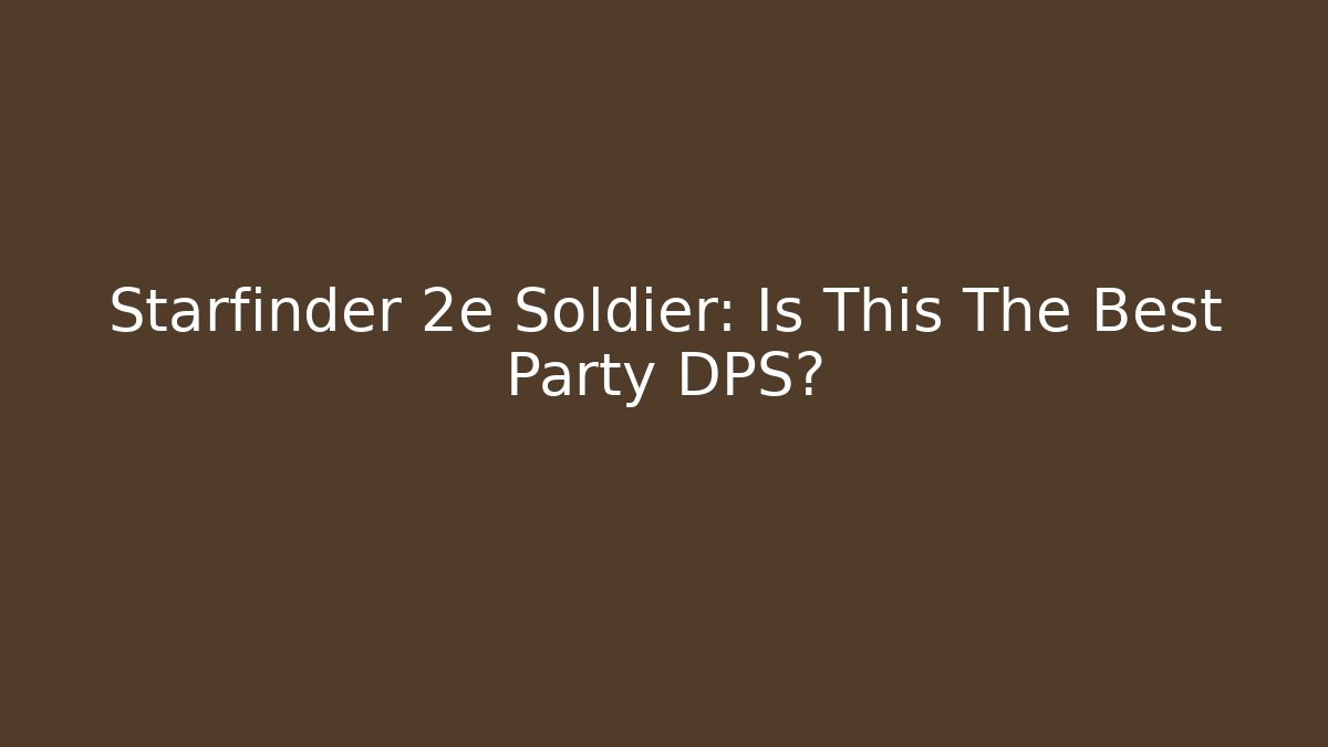 Starfinder 2e Soldier: Is This The Best Party DPS?
