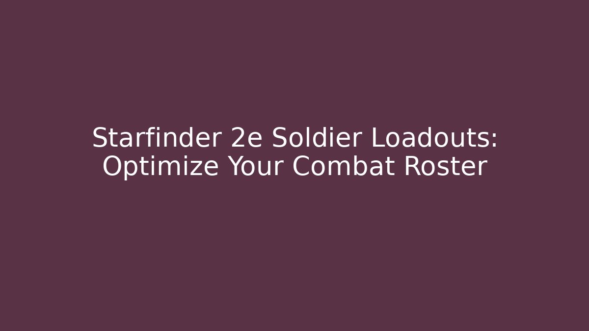 Starfinder 2e Soldier Loadouts: Optimize Your Combat Roster