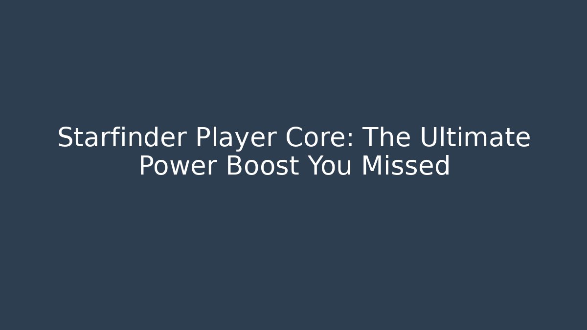 Starfinder Player Core: The Ultimate Power Boost You Missed