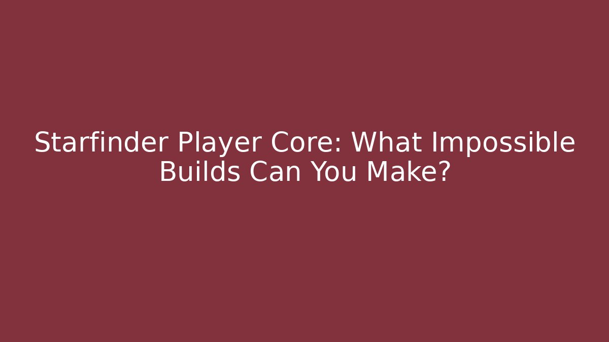 Starfinder Player Core: What Impossible Builds Can You Make?